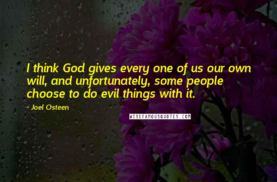 Joel Osteen Quotes: I think God gives every one of us our own will, and unfortunately, some people choose to do evil things with it.