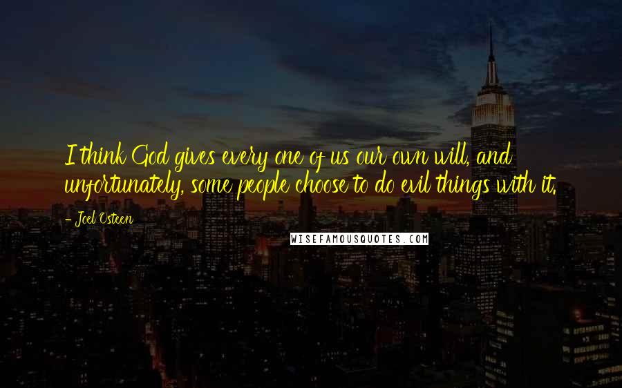 Joel Osteen Quotes: I think God gives every one of us our own will, and unfortunately, some people choose to do evil things with it.