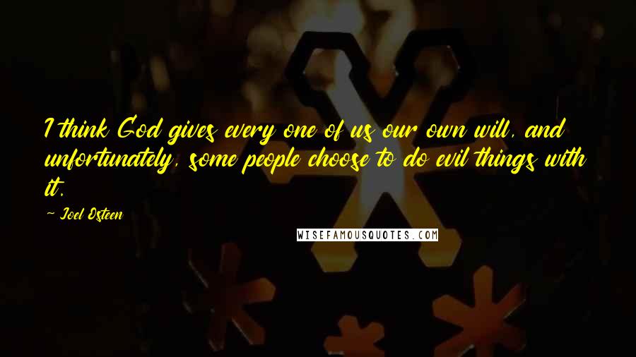 Joel Osteen Quotes: I think God gives every one of us our own will, and unfortunately, some people choose to do evil things with it.