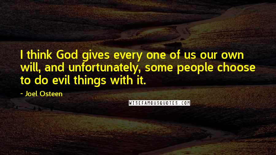 Joel Osteen Quotes: I think God gives every one of us our own will, and unfortunately, some people choose to do evil things with it.