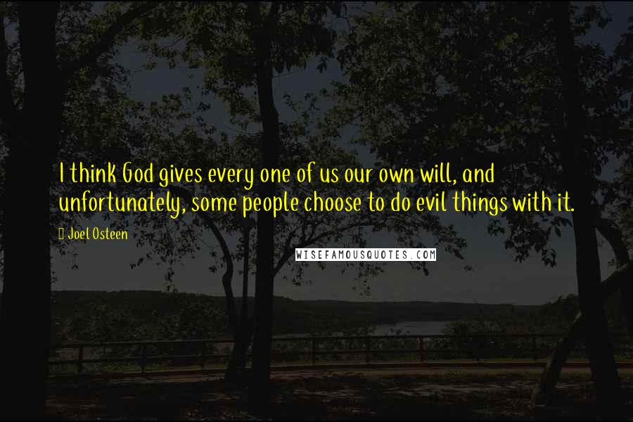 Joel Osteen Quotes: I think God gives every one of us our own will, and unfortunately, some people choose to do evil things with it.