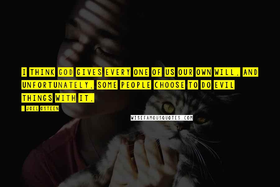 Joel Osteen Quotes: I think God gives every one of us our own will, and unfortunately, some people choose to do evil things with it.