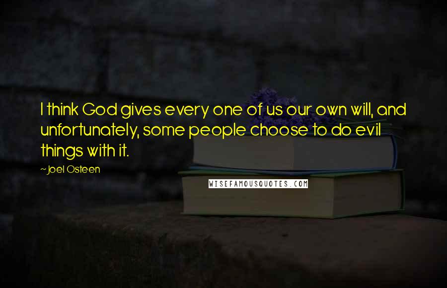 Joel Osteen Quotes: I think God gives every one of us our own will, and unfortunately, some people choose to do evil things with it.