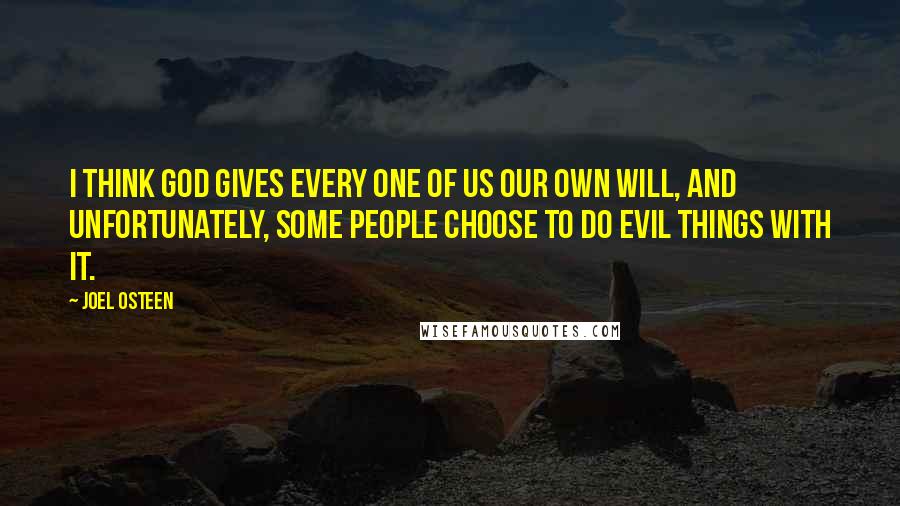 Joel Osteen Quotes: I think God gives every one of us our own will, and unfortunately, some people choose to do evil things with it.