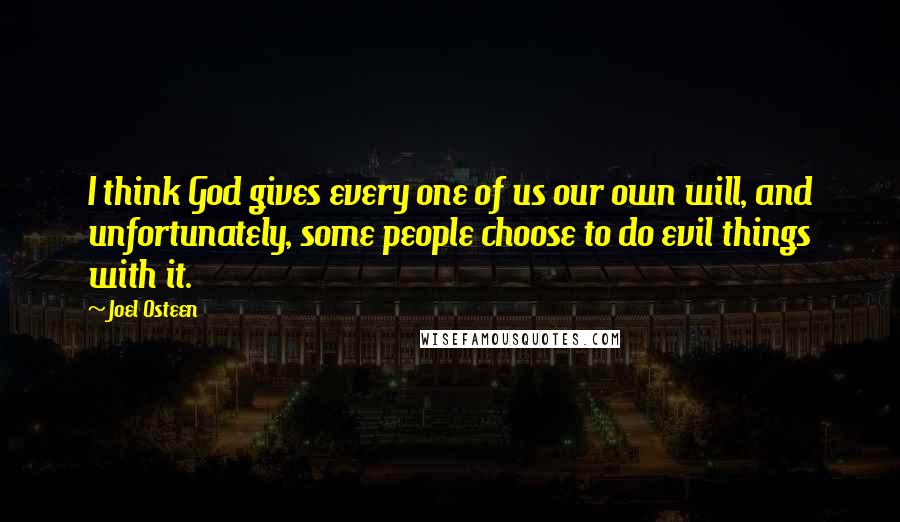 Joel Osteen Quotes: I think God gives every one of us our own will, and unfortunately, some people choose to do evil things with it.