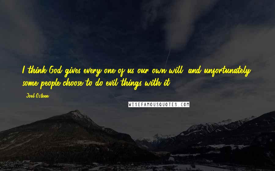 Joel Osteen Quotes: I think God gives every one of us our own will, and unfortunately, some people choose to do evil things with it.