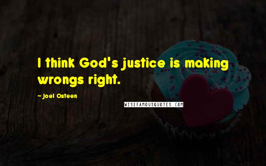 Joel Osteen Quotes: I think God's justice is making wrongs right.