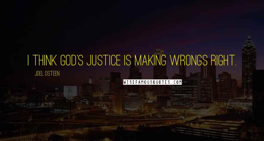 Joel Osteen Quotes: I think God's justice is making wrongs right.