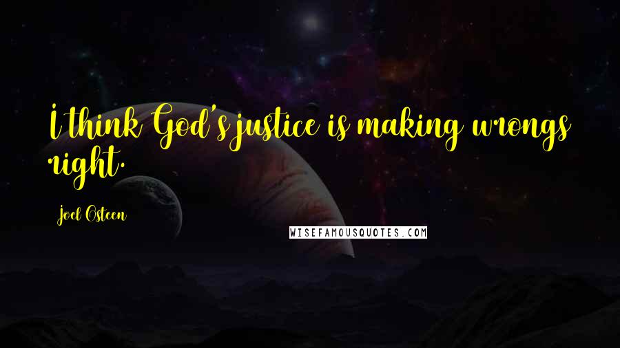 Joel Osteen Quotes: I think God's justice is making wrongs right.