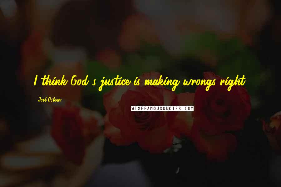 Joel Osteen Quotes: I think God's justice is making wrongs right.