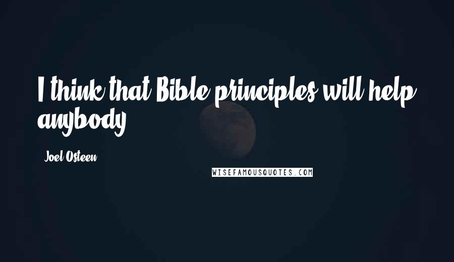 Joel Osteen Quotes: I think that Bible principles will help anybody.
