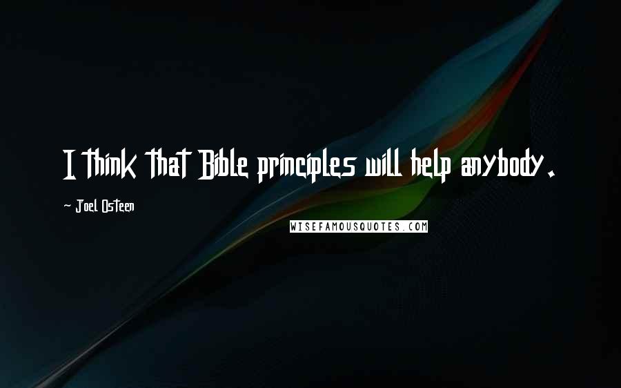 Joel Osteen Quotes: I think that Bible principles will help anybody.