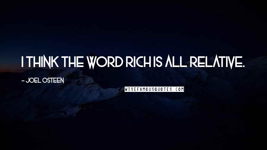 Joel Osteen Quotes: I think the word rich is all relative.