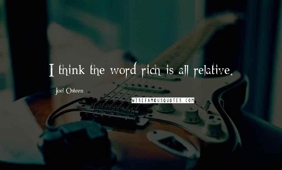 Joel Osteen Quotes: I think the word rich is all relative.