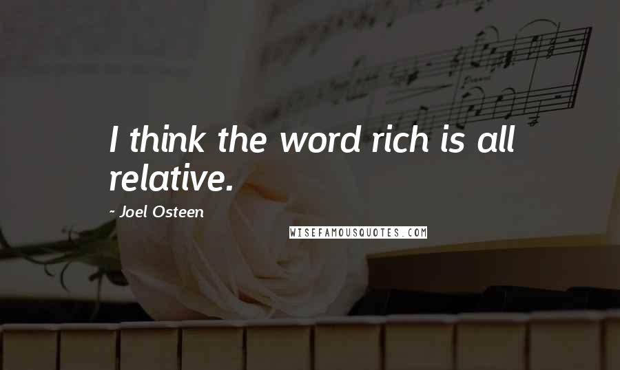 Joel Osteen Quotes: I think the word rich is all relative.