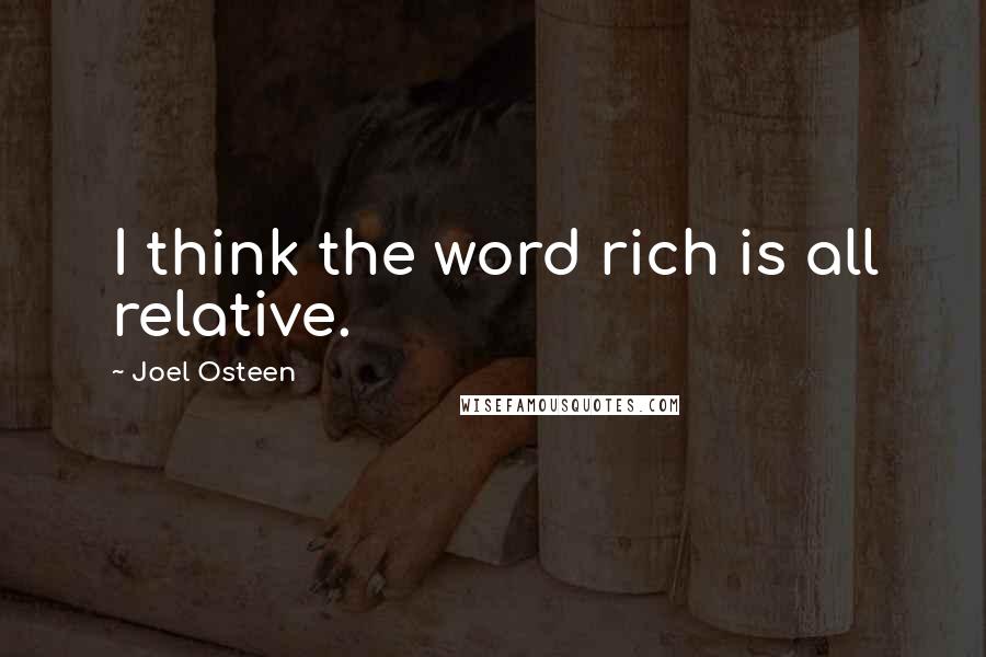 Joel Osteen Quotes: I think the word rich is all relative.