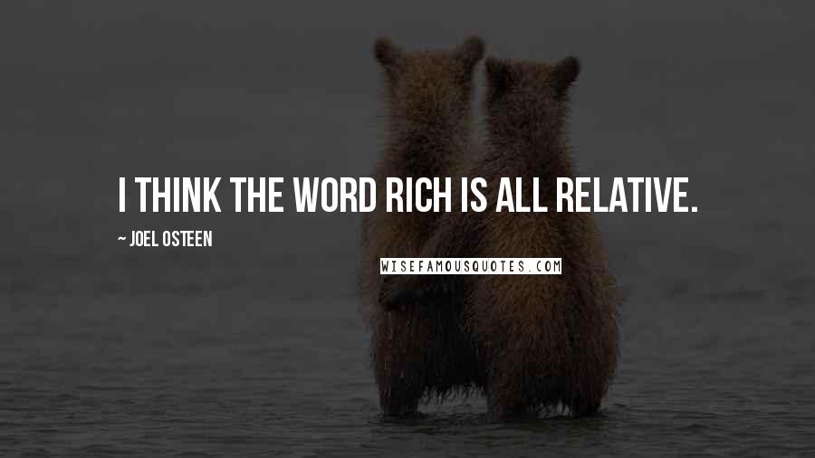 Joel Osteen Quotes: I think the word rich is all relative.