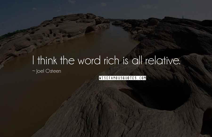 Joel Osteen Quotes: I think the word rich is all relative.