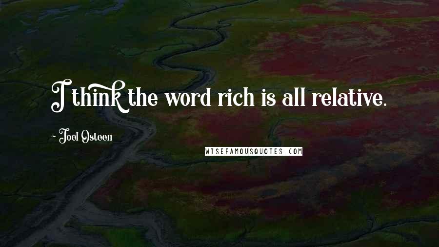 Joel Osteen Quotes: I think the word rich is all relative.