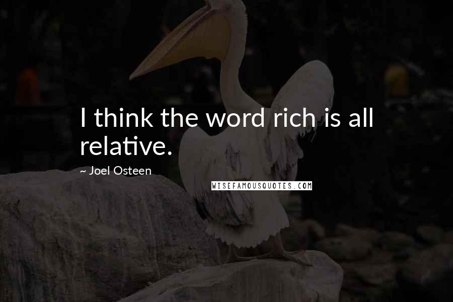 Joel Osteen Quotes: I think the word rich is all relative.