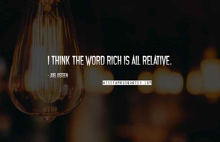 Joel Osteen Quotes: I think the word rich is all relative.