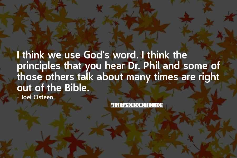 Joel Osteen Quotes: I think we use God's word. I think the principles that you hear Dr. Phil and some of those others talk about many times are right out of the Bible.