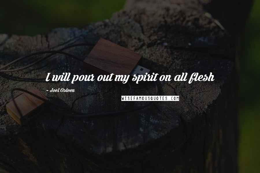 Joel Osteen Quotes: I will pour out my spirit on all flesh