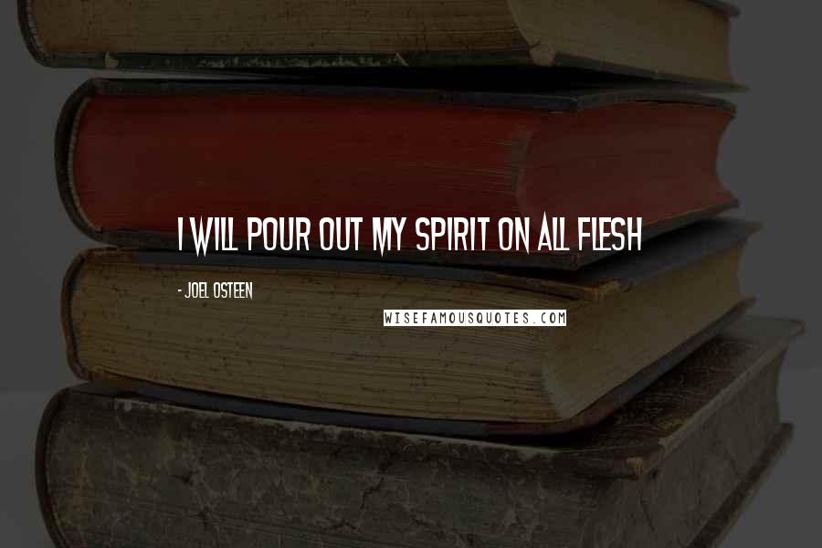 Joel Osteen Quotes: I will pour out my spirit on all flesh