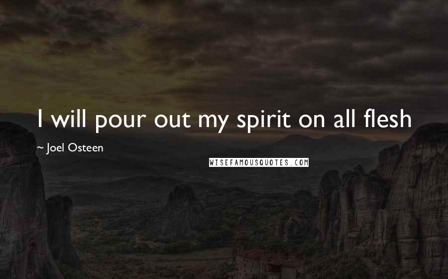 Joel Osteen Quotes: I will pour out my spirit on all flesh