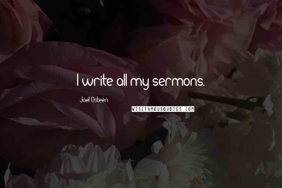 Joel Osteen Quotes: I write all my sermons.