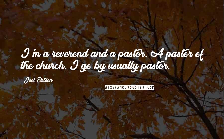 Joel Osteen Quotes: I'm a reverend and a pastor. A pastor of the church. I go by usually pastor.