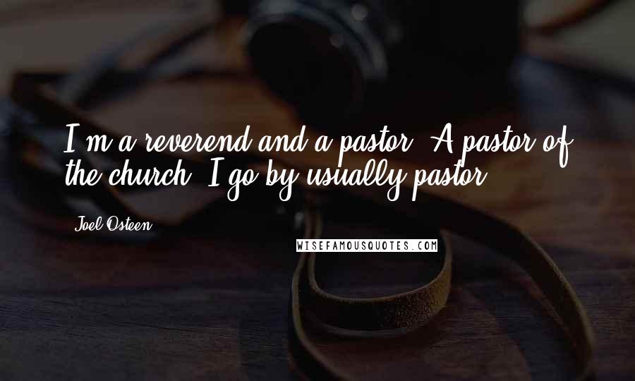 Joel Osteen Quotes: I'm a reverend and a pastor. A pastor of the church. I go by usually pastor.