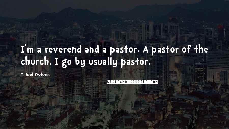 Joel Osteen Quotes: I'm a reverend and a pastor. A pastor of the church. I go by usually pastor.