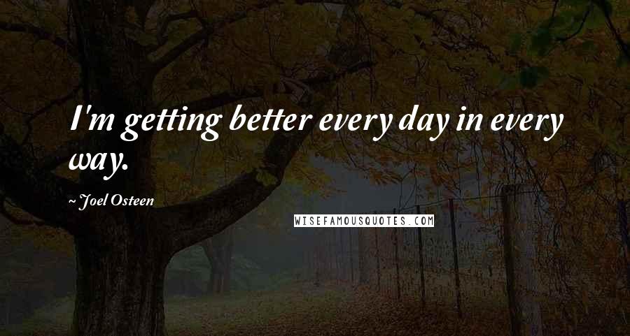 Joel Osteen Quotes: I'm getting better every day in every way.
