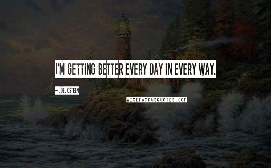 Joel Osteen Quotes: I'm getting better every day in every way.