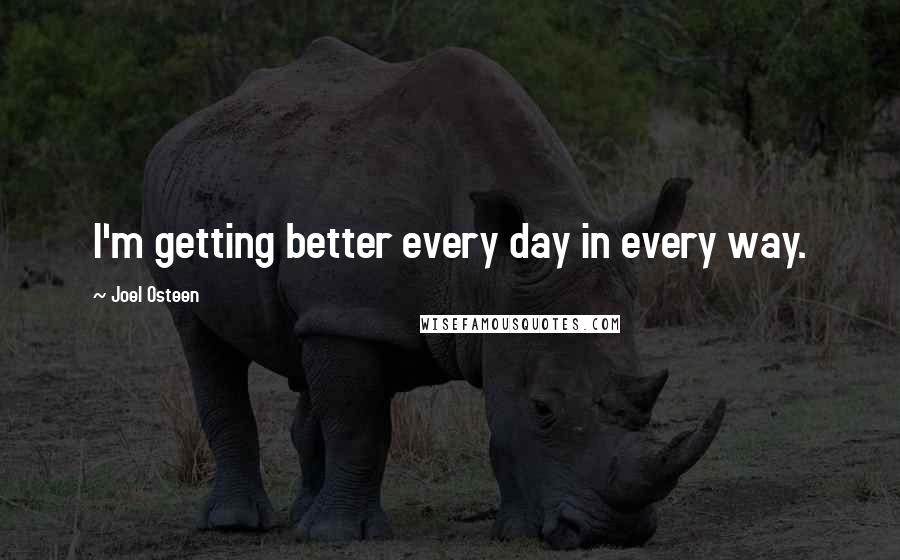 Joel Osteen Quotes: I'm getting better every day in every way.