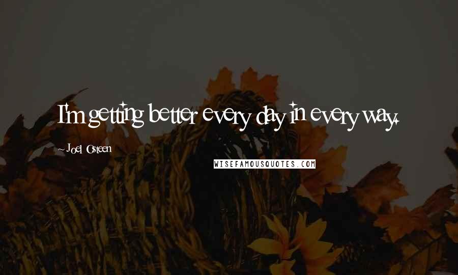 Joel Osteen Quotes: I'm getting better every day in every way.