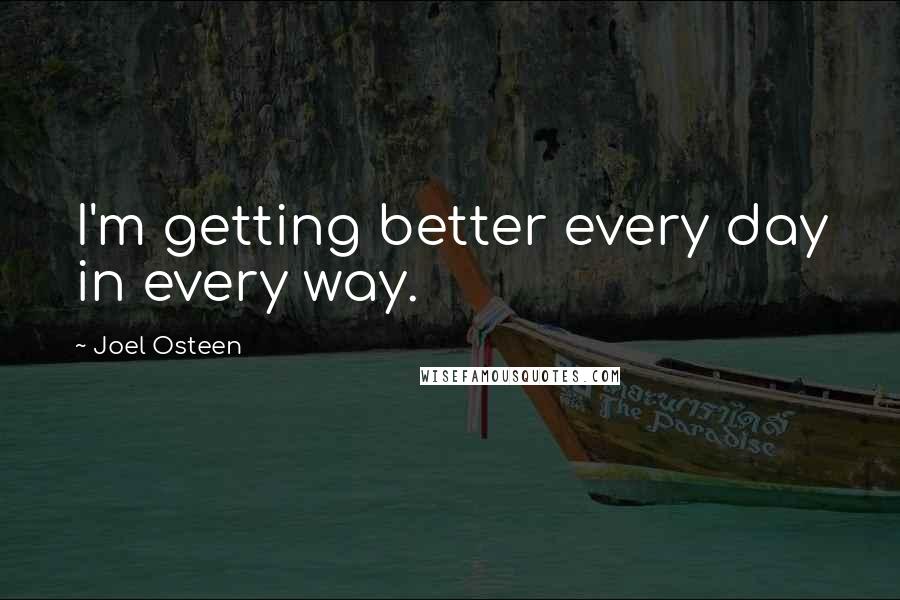 Joel Osteen Quotes: I'm getting better every day in every way.