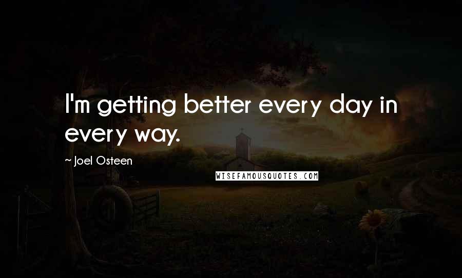 Joel Osteen Quotes: I'm getting better every day in every way.
