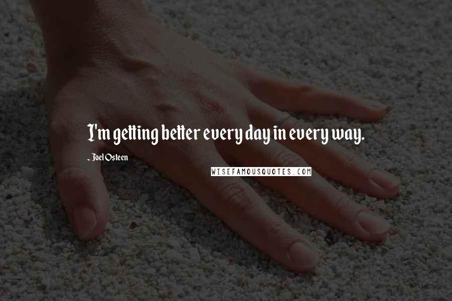Joel Osteen Quotes: I'm getting better every day in every way.