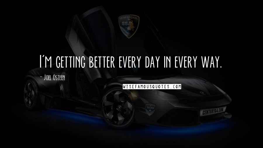 Joel Osteen Quotes: I'm getting better every day in every way.