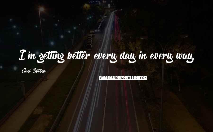 Joel Osteen Quotes: I'm getting better every day in every way.