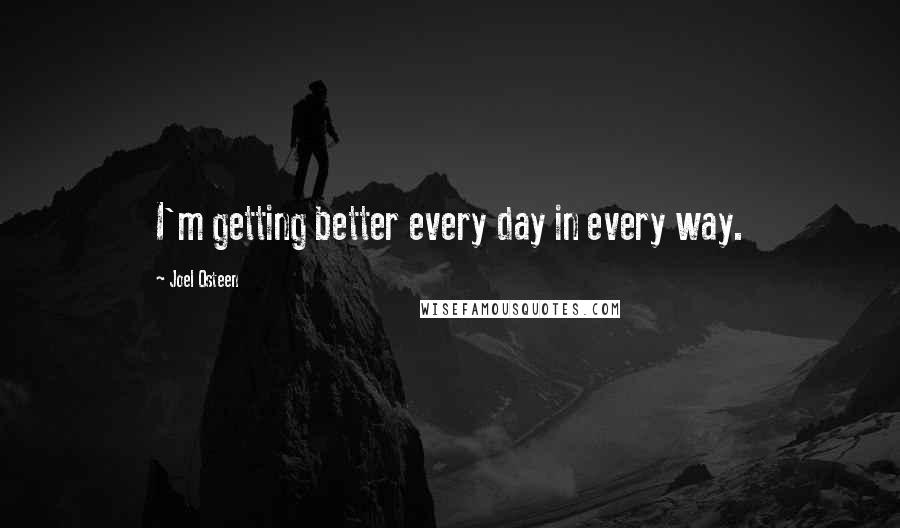Joel Osteen Quotes: I'm getting better every day in every way.
