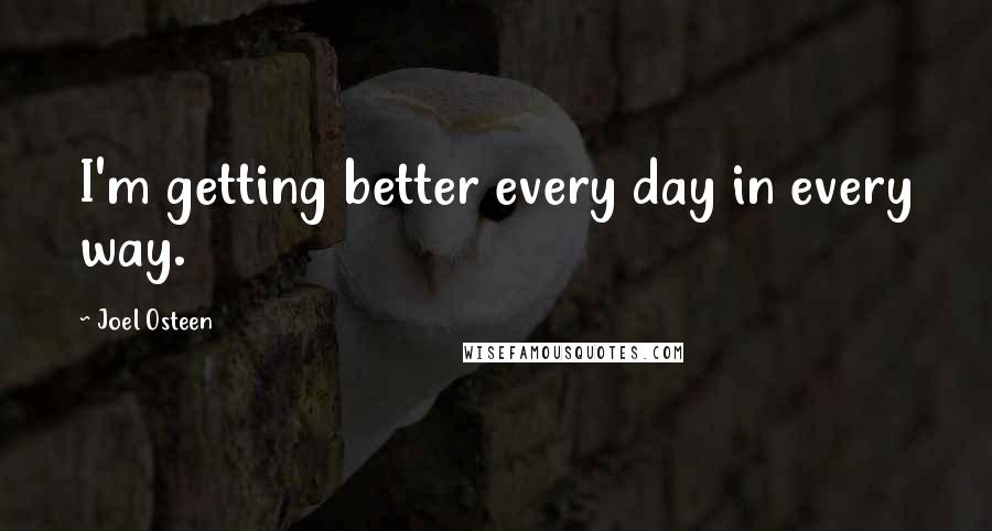 Joel Osteen Quotes: I'm getting better every day in every way.
