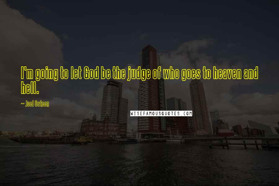 Joel Osteen Quotes: I'm going to let God be the judge of who goes to heaven and hell.