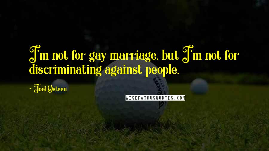 Joel Osteen Quotes: I'm not for gay marriage, but I'm not for discriminating against people.