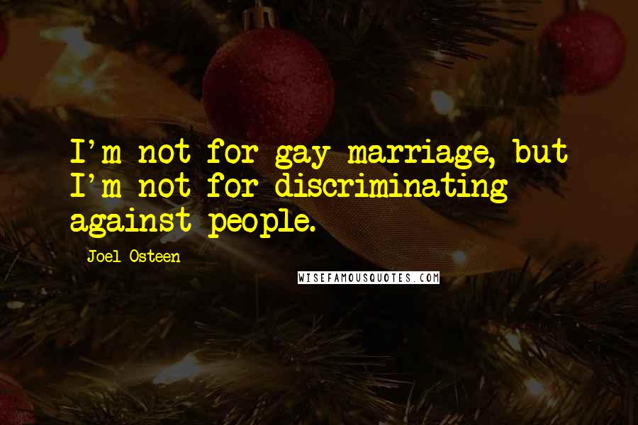 Joel Osteen Quotes: I'm not for gay marriage, but I'm not for discriminating against people.
