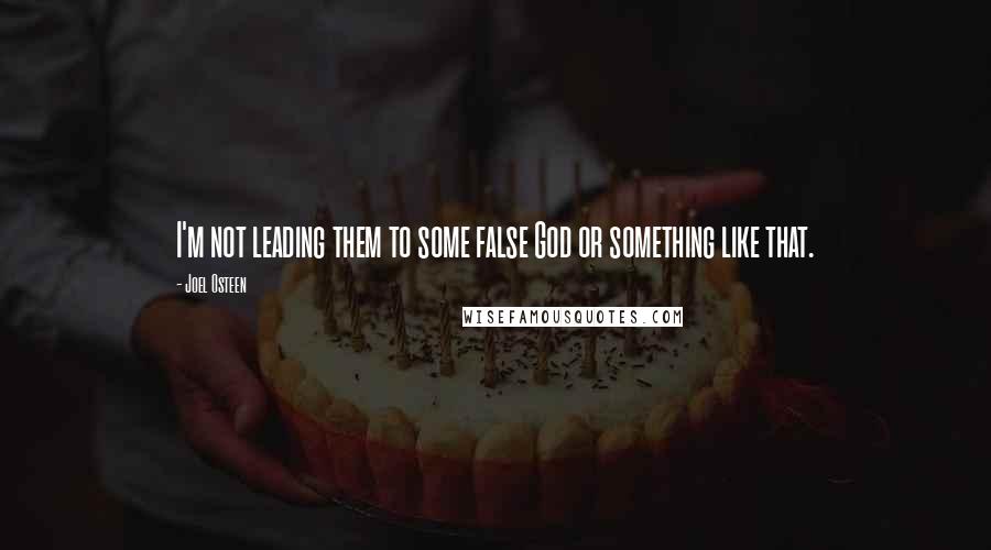 Joel Osteen Quotes: I'm not leading them to some false God or something like that.