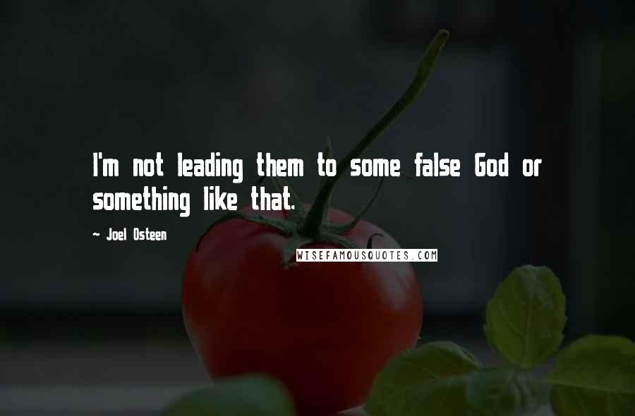 Joel Osteen Quotes: I'm not leading them to some false God or something like that.