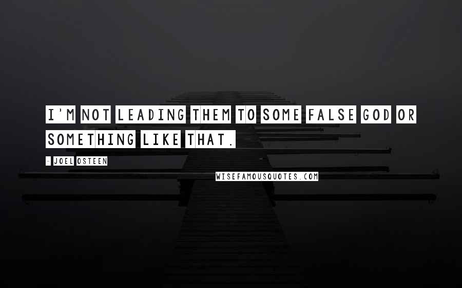 Joel Osteen Quotes: I'm not leading them to some false God or something like that.